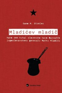 Naslovnica: Mladićev mladič : kako sem kuhal slovensko kavo Barcaffe jugoslovanskemu generalu Ratku Mladiću