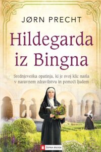 Naslovnica: Hildegarda iz Bingna : srednjeveška opatinja, ki je svoj klic našla v naravnem zdravilstvu in pomoči ljudem